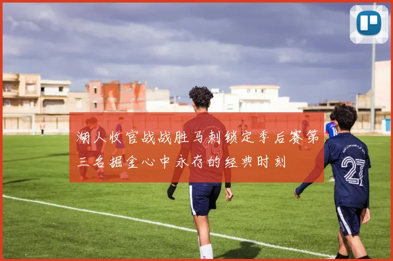 湖人收官战战胜马刺锁定季后赛第三名掘金心中永存的经典时刻