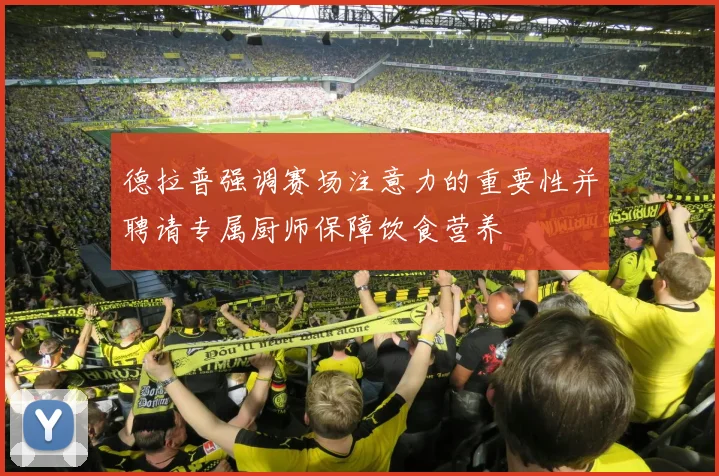 德拉普强调赛场注意力的重要性并聘请专属厨师保障饮食营养