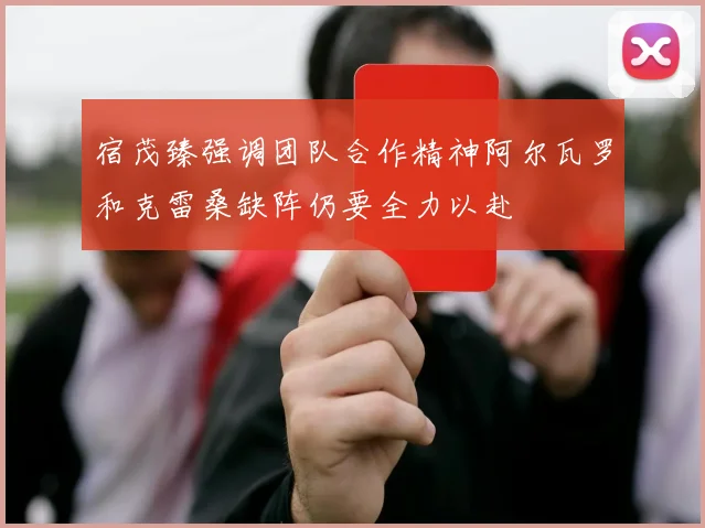 宿茂臻强调团队合作精神阿尔瓦罗和克雷桑缺阵仍要全力以赴