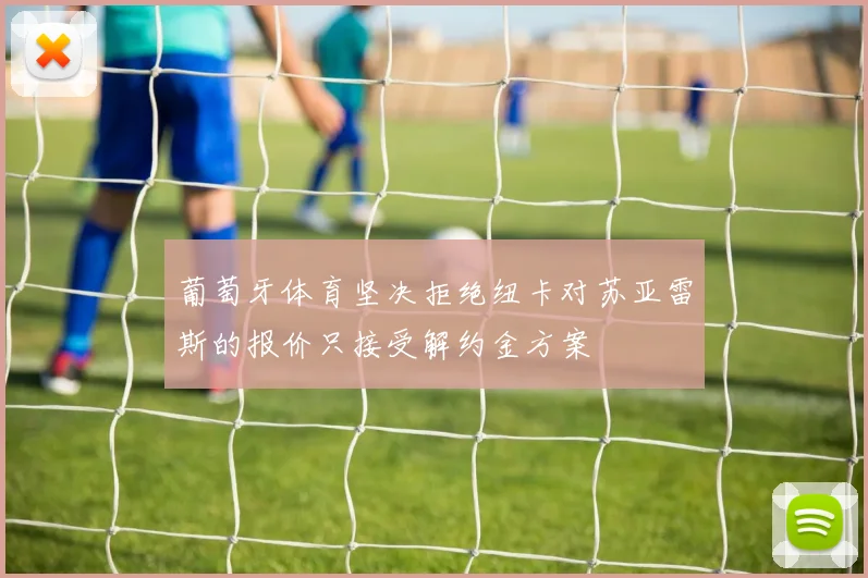 葡萄牙体育坚决拒绝纽卡对苏亚雷斯的报价只接受解约金方案
