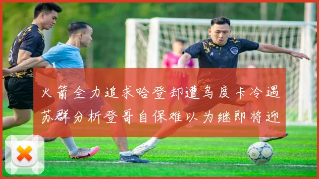 火箭全力追求哈登却遭乌度卡冷遇苏群分析登哥自保难以为继即将迎来抢七大战