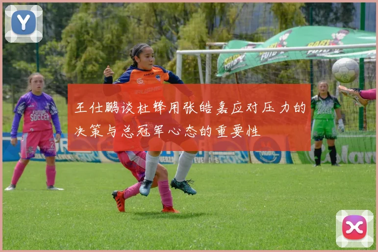 王仕鹏谈杜锋用张皓嘉应对压力的决策与总冠军心态的重要性