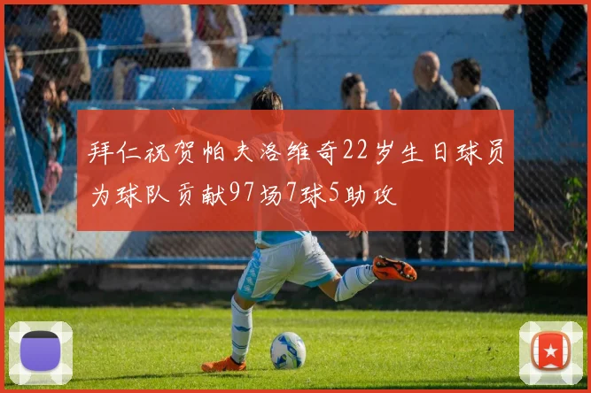 拜仁祝贺帕夫洛维奇22岁生日球员为球队贡献97场7球5助攻