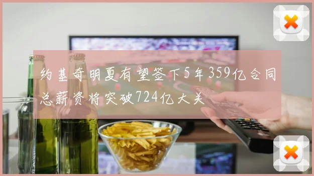 约基奇明夏有望签下5年359亿合同总薪资将突破724亿大关