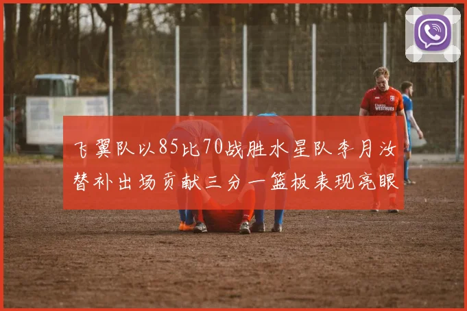 飞翼队以85比70战胜水星队李月汝替补出场贡献三分一篮板表现亮眼