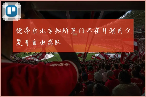 德泽尔比告知所罗门不在计划内今夏可自由离队