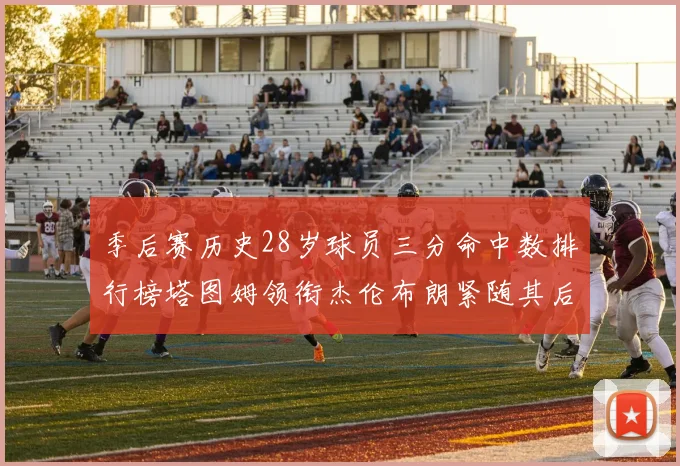 季后赛历史28岁球员三分命中数排行榜塔图姆领衔杰伦布朗紧随其后