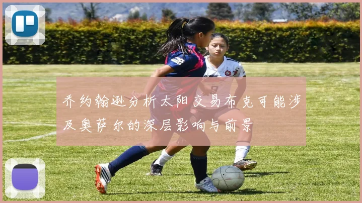 乔约翰逊分析太阳交易布克可能涉及奥萨尔的深层影响与前景