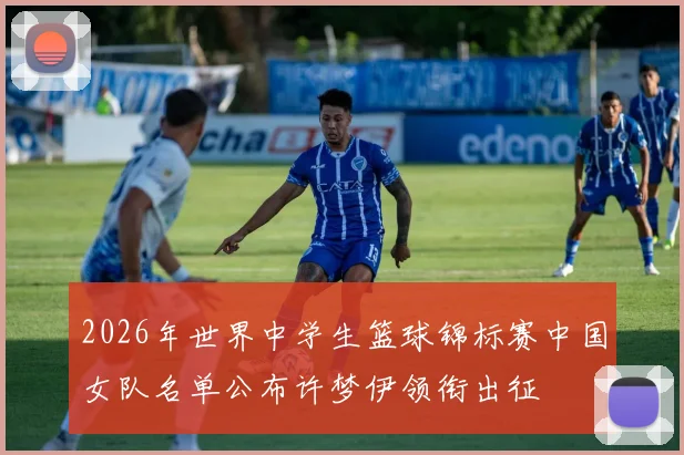 2026年世界中学生篮球锦标赛中国女队名单公布许梦伊领衔出征