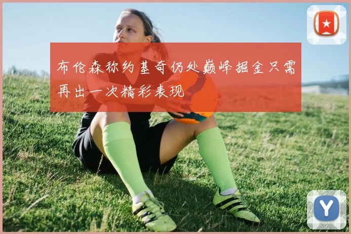 布伦森称约基奇仍处巅峰掘金只需再出一次精彩表现